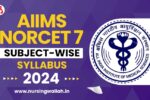 AIIMS NORCET 7 Syllabus 2024, Subject-wise Syllabus and Pattern